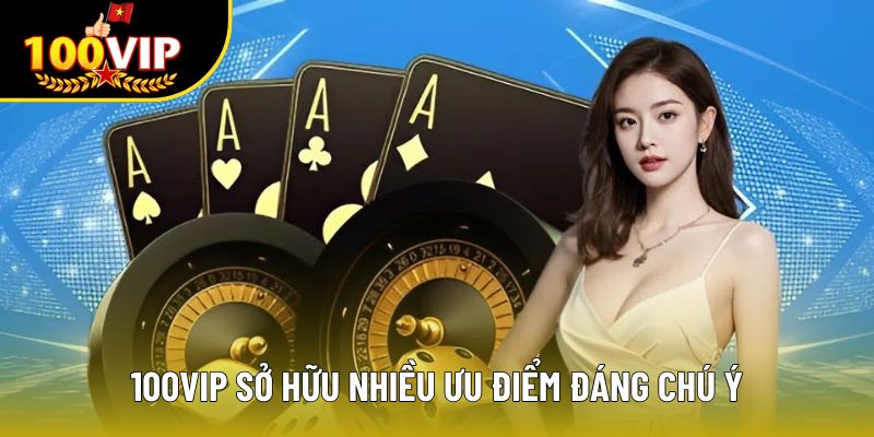 100VIP sở hữu nhiều ưu điểm đáng chú ý