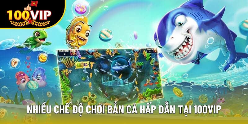 Nhiều chế độ chơi bắn cá hấp dẫn tại 100VIP