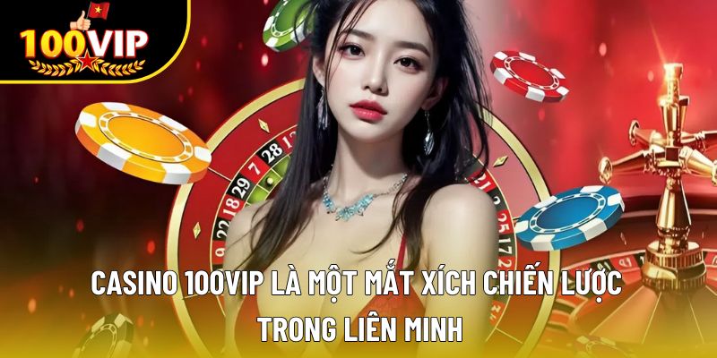 Casino 100VIP là một mắt xích chiến lược trong liên minh tập đoàn