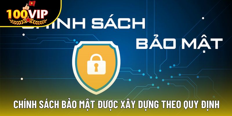 Chính sách bảo mật luôn được xây dựng theo quy định