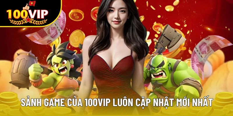 Sảnh game của 100VIP luôn cập nhật mới nhất