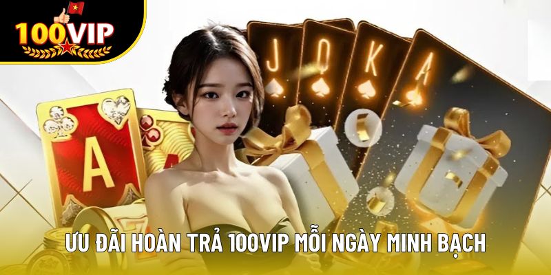 Ưu đãi hoàn trả 100VIP mỗi ngày minh bạch