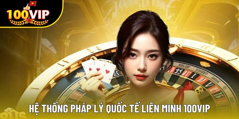 Hệ thống pháp lý quốc tế liên minh 100VIP