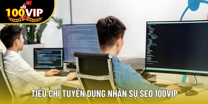 Tiêu chí tuyển dụng nhân sự SEO 100VIP