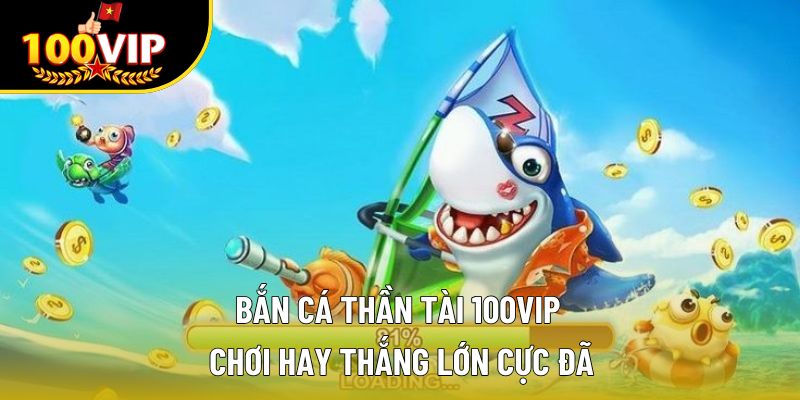 Bắn Cá Thần Tài 100VIP – Chơi Hay Thắng Lớn Cực Đã
