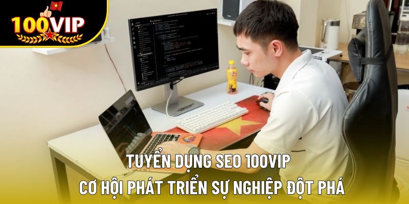 Tuyển Dụng Seo 100VIP – Cơ Hội Phát Triển Sự Nghiệp Đột Phá
